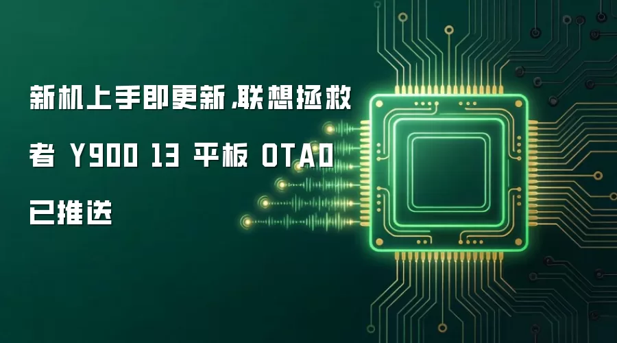 新机上手即更新,联想拯救者Y900 13 平板 OTA0 已推送