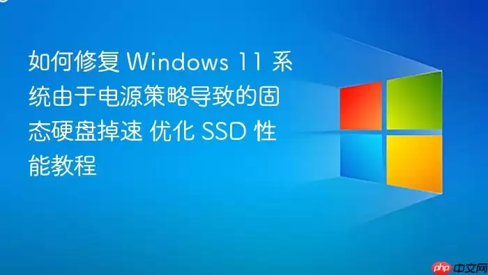 如何修复 Windows 11 系统由于电源策略导致的固态硬盘掉速 优化 SSD 性能教程