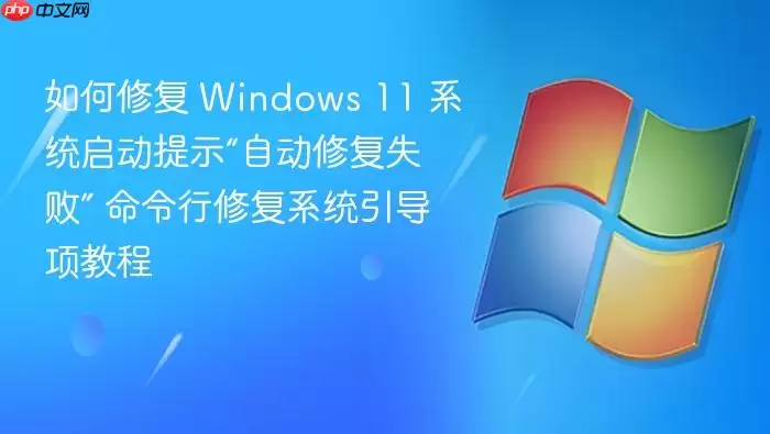如何修复 Windows 11 系统启动提示“自动修复失败” 命令行修复系统引导项教程