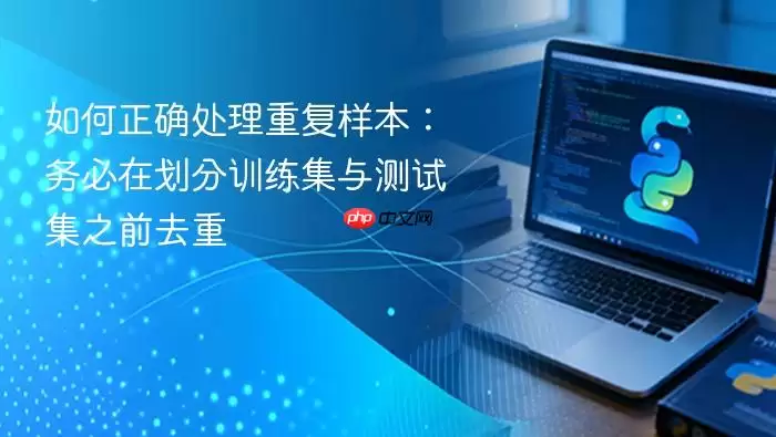 如何正确处理重复样本:务必在划分训练集与测试集之前去重