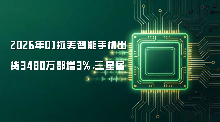 2026年Q1拉美智能手机出货3480万部增3%,三星居