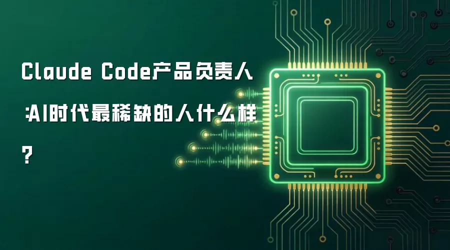 Claude Code产品负责人:AI时代最稀缺的人什么样?