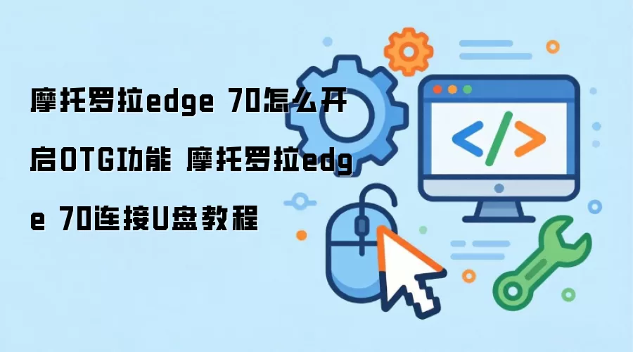 摩托罗拉edge 70怎么开启OTG功能 摩托罗拉edge 70连接U盘教程