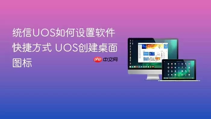 统信UOS如何设置软件快捷方式 UOS创建桌面图标