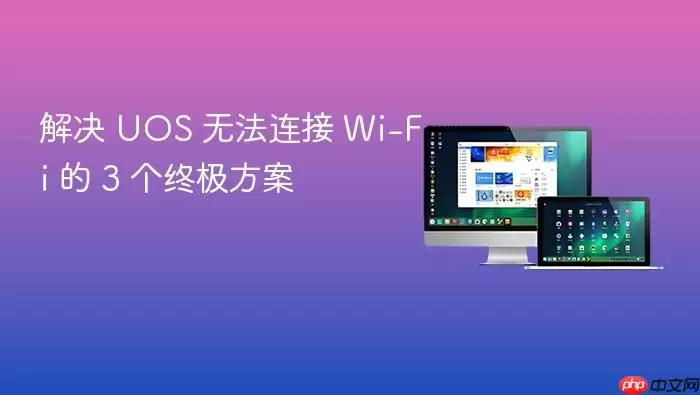 解决 UOS 无法连接 Wi-Fi 的 3 个终极方案