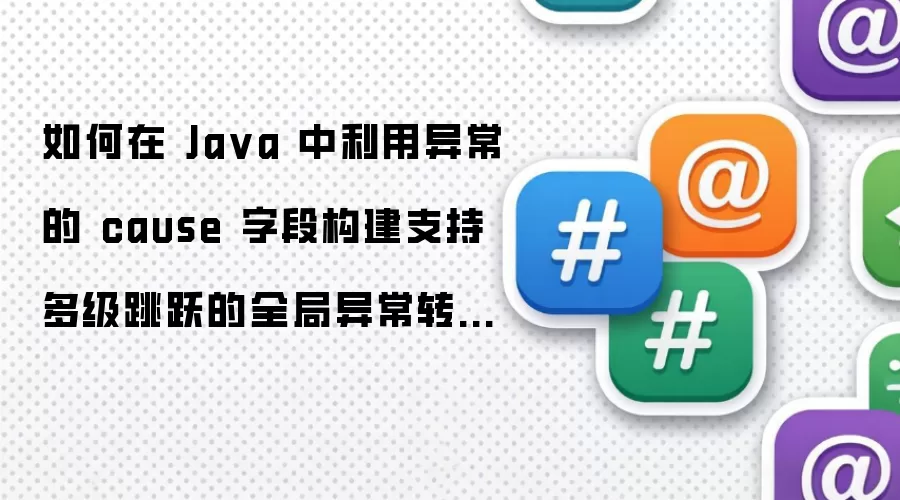 如何在 Ja va 中利用异常的 cause 字段构建支持多级跳跃的全局异常转换器框架