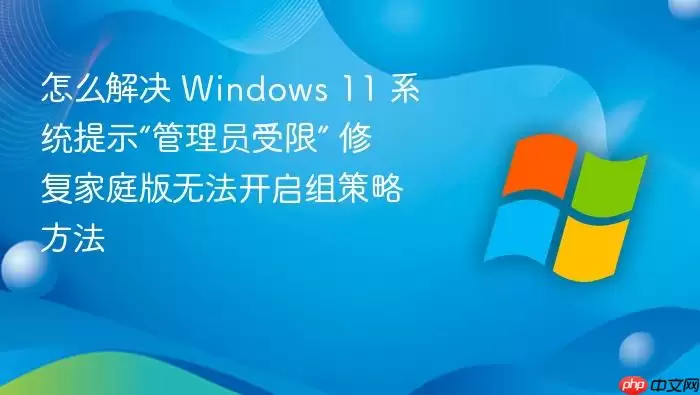 怎么解决 Windows 11 系统提示“管理员受限” 修复家庭版无法开启组策略方法