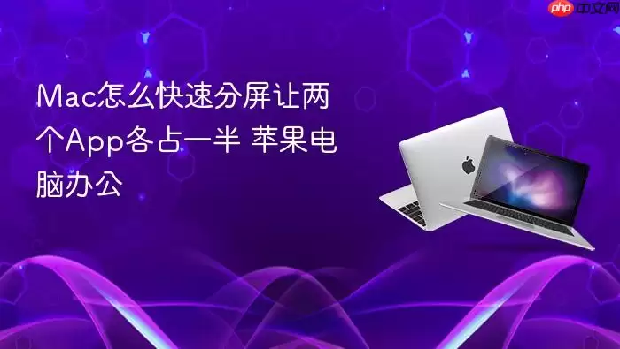 Mac怎么快速分屏让两个App各占一半 苹果电脑办公