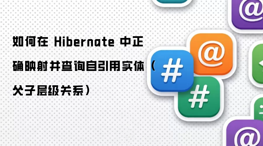 如何在 Hibernate 中正确映射并查询自引用实体（父子层级关系）