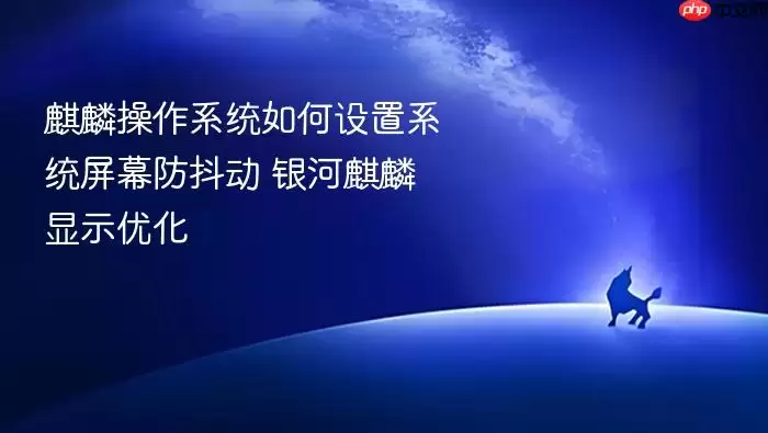 麒麟操作系统如何设置系统屏幕防抖动 银河麒麟显示优化