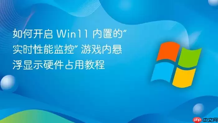 如何开启 Win11 内置的“实时性能监控” 游戏内悬浮显示硬件占用教程