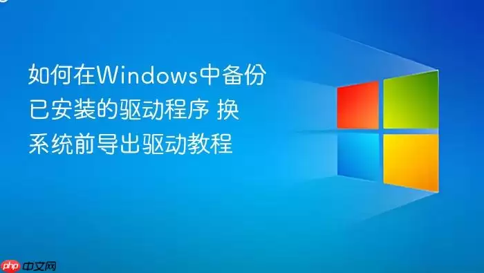 如何在Windows中备份已安装的驱动程序 换系统前导出驱动教程