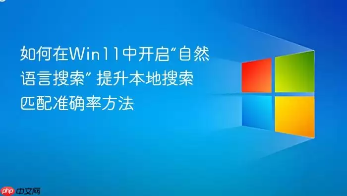 如何在Win11中开启“自然语言搜索” 提升本地搜索匹配准确率方法