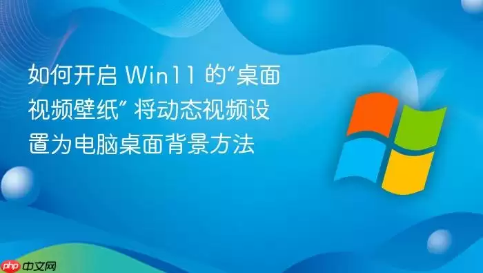 如何开启 Win11 的“桌面视频壁纸” 将动态视频设置为电脑桌面背景方法