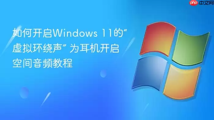 如何开启Windows 11的“虚拟环绕声” 为耳机开启空间音频教程