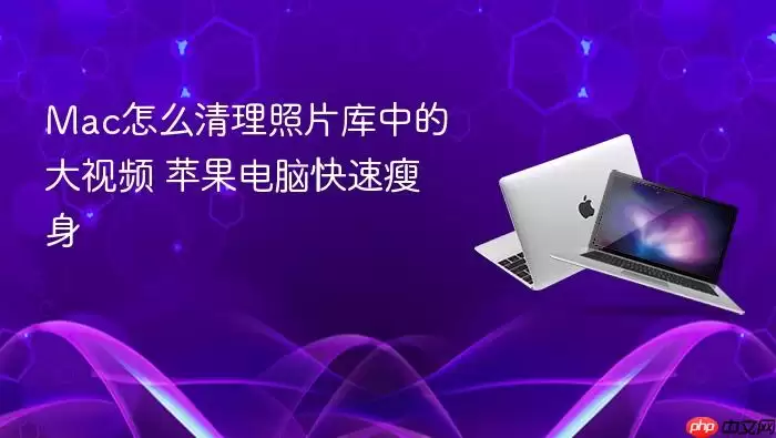 Mac怎么清理照片库中的大视频 苹果电脑快速瘦身