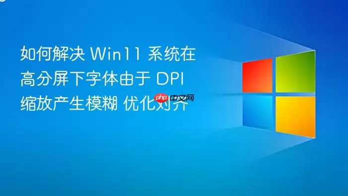 如何解决 Win11 系统在高分屏下字体由于 DPI 缩放产生模糊 优化对齐