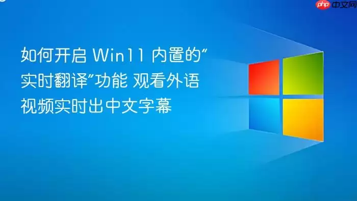 如何开启 Win11 内置的“实时翻译”功能 观看外语视频实时出中文字幕