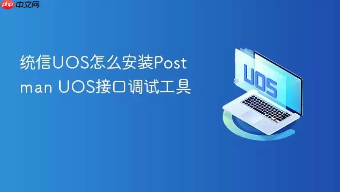 统信UOS怎么安装Postman UOS接口调试工具
