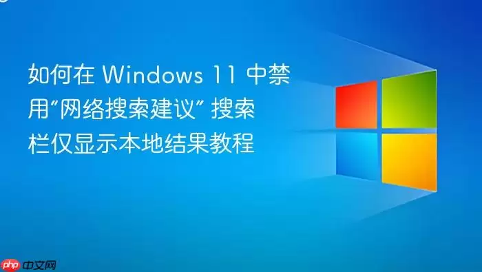 如何在 Windows 11 中禁用“网络搜索建议” 搜索栏仅显示本地结果教程