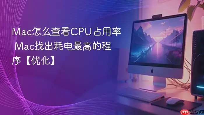 Mac怎么查看CPU占用率 Mac找出耗电最高的程序【优化】