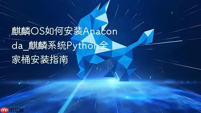 麒麟OS如何安装Anaconda_麒麟系统Python全家桶安装指南