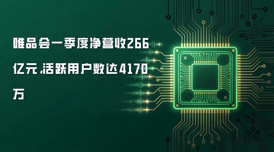 唯品会一季度净营收266亿元,活跃用户数达4170万