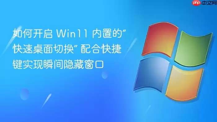 如何开启 Win11 内置的“快速桌面切换” 配合快捷键实现瞬间隐藏窗口