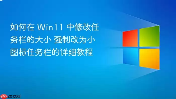 如何在 Win11 中修改任务栏的大小 强制改为小图标任务栏的详细教程