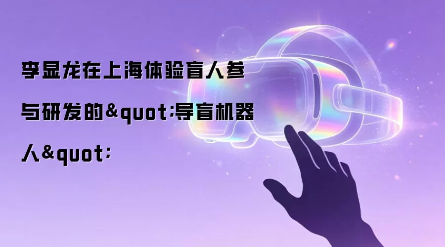 李显龙在上海体验盲人参与研发的"导盲机器人"