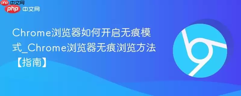 chrome浏览器如何开启无痕模式_chrome浏览器无痕浏览方法【指南】