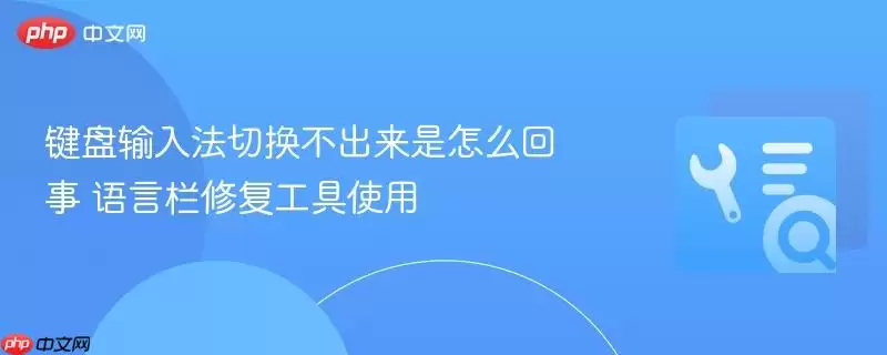 键盘输入法切换不出来是怎么回事 语言栏修复工具使用