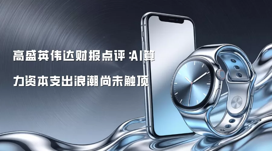 高盛英伟达财报点评:AI算力资本支出浪潮尚未触顶