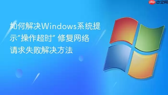 如何解决Windows系统提示“操作超时” 修复网络请求失败解决方法
