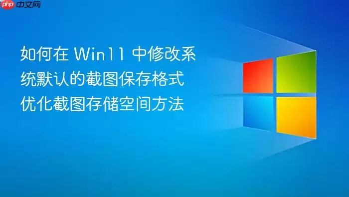 如何在 Win11 中修改系统默认的截图保存格式 优化截图存储空间方法