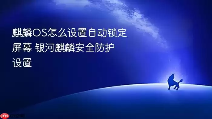 麒麟OS怎么设置自动锁定屏幕 银河麒麟安全防护设置