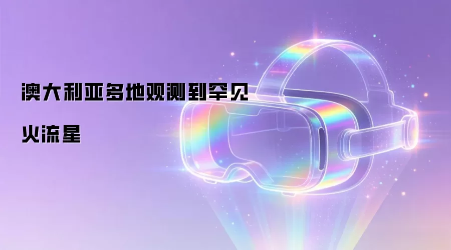 澳大利亚多地观测到罕见火流星