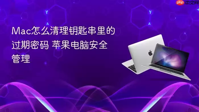 Mac怎么清理钥匙串里的过期密码 苹果电脑安全管理