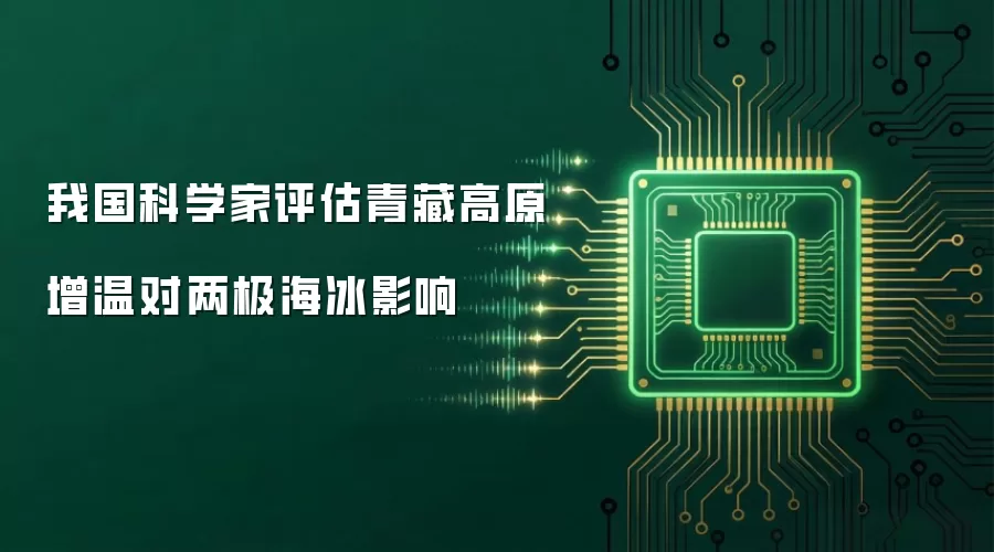 我国科学家评估青藏高原增温对两极海冰影响