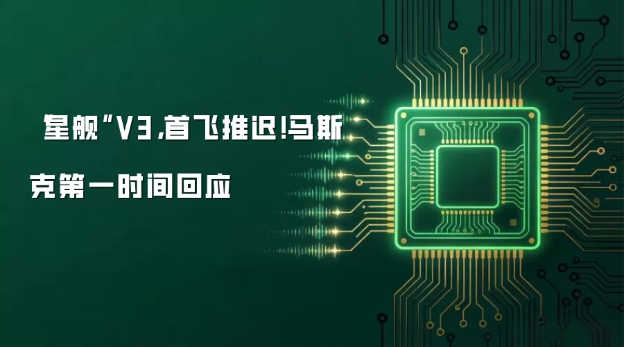 “星舰”V3,首飞推迟!马斯克第一时间回应