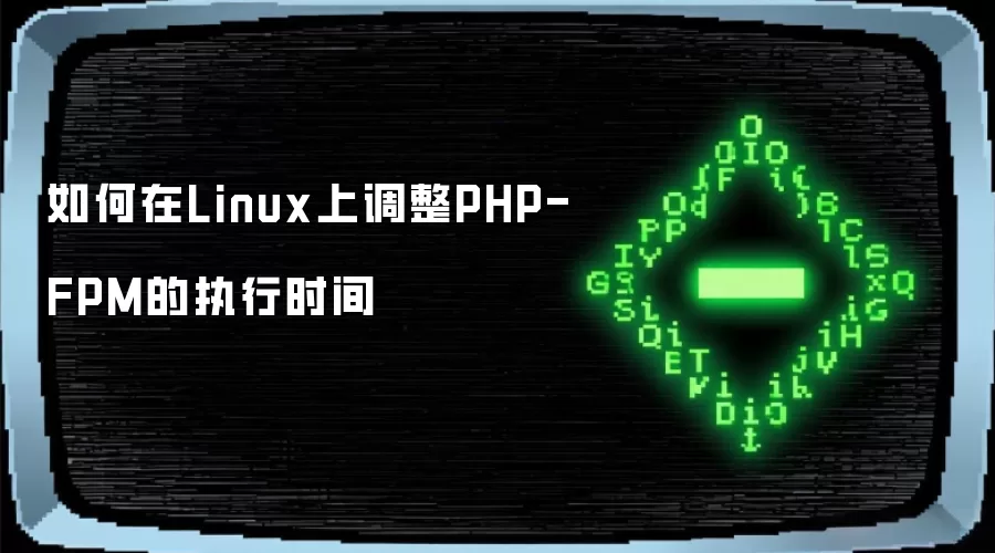 如何在Linux上调整PHP-FPM的执行时间