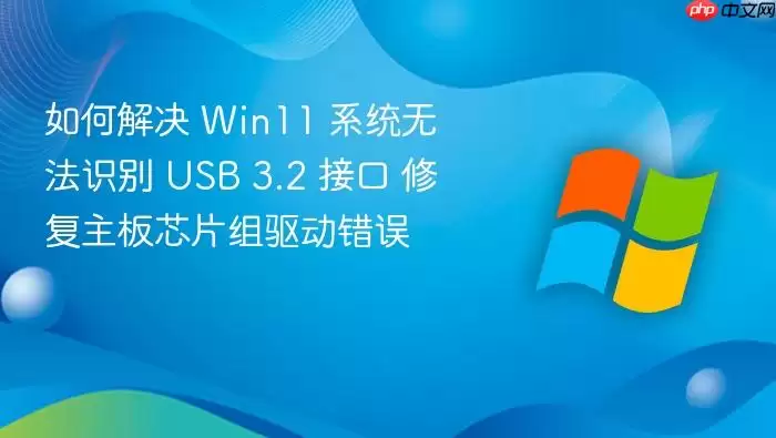 如何解决 Win11 系统无法识别 USB 3.2 接口 修复主板芯片组驱动错误