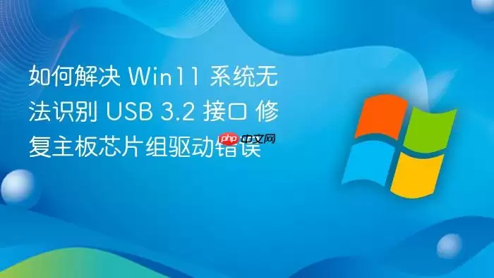 如何解决 win11 系统无法识别 usb 3.2 接口 修复主板芯片组驱动错误