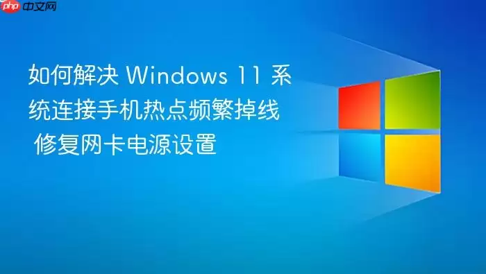 如何解决 Windows 11 系统连接手机热点频繁掉线 修复网卡电源设置