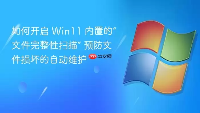 如何开启 win11 内置的“文件完整性扫描” 预防文件损坏的自动维护