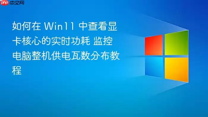 如何在 win11 中查看显卡核心的实时功耗 监控电脑整机供电瓦数分布教程