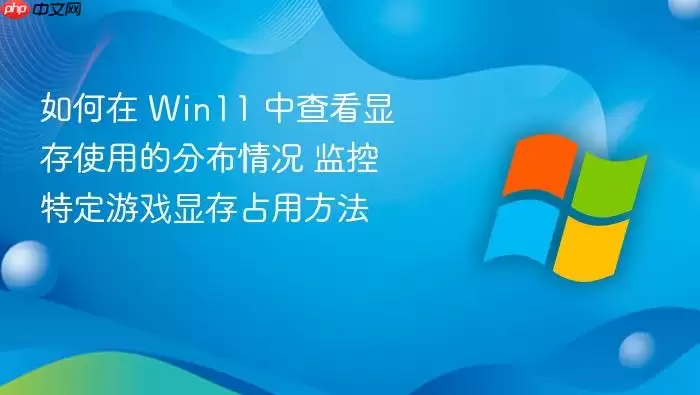 如何在 win11 中查看显存使用的分布情况 监控特定游戏显存占用方法