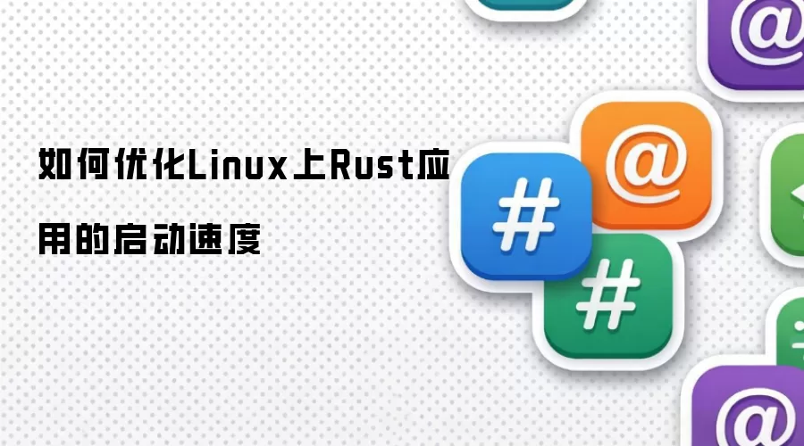 如何优化Linux上Rust应用的启动速度