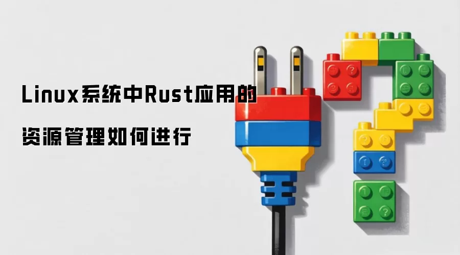 Linux系统中Rust应用的资源管理如何进行