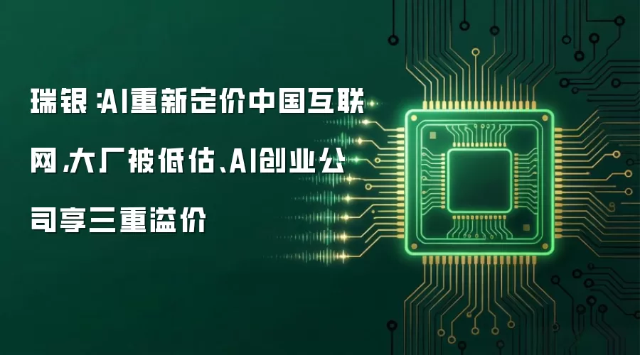 瑞银:AI重新定价中国互联网,大厂被低估、AI创业公司享三重溢价